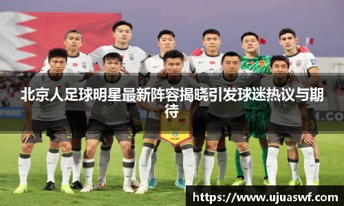 北京人足球明星最新阵容揭晓引发球迷热议与期待