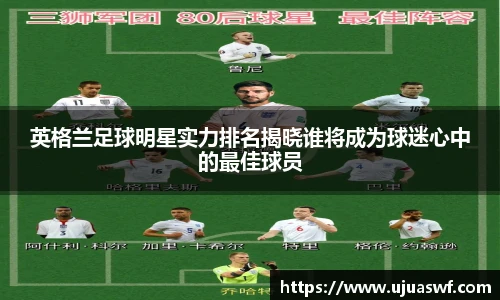 英格兰足球明星实力排名揭晓谁将成为球迷心中的最佳球员
